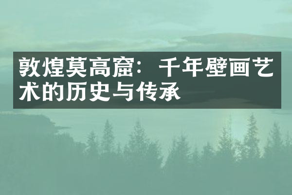 敦煌莫高窟：千年壁画艺术的历史与传承