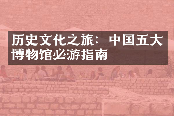 历史文化之旅：中国五大博物馆必游指南