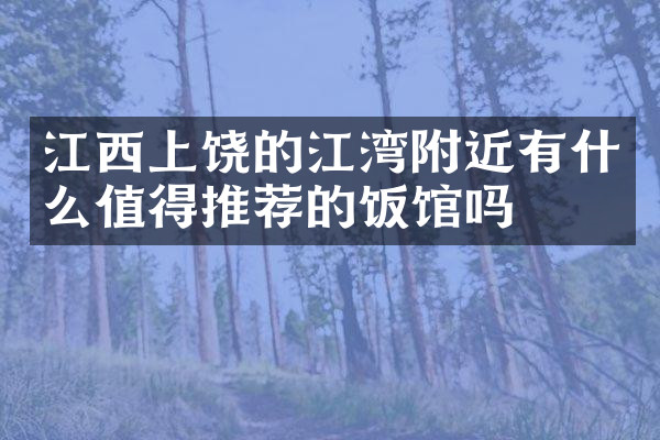 江西上饶的江湾附近有什么值得推荐的饭馆吗