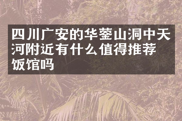 四川广安的华蓥山洞中天河附近有什么值得推荐的饭馆吗