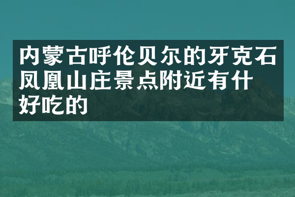内蒙古呼伦贝尔的牙克石凤凰山庄景点附近有什么好吃的