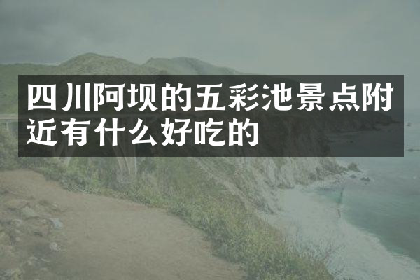 四川阿坝的五彩池景点附近有什么好吃的