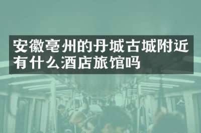 安徽亳州的丹城古城附近有什么酒店旅馆吗