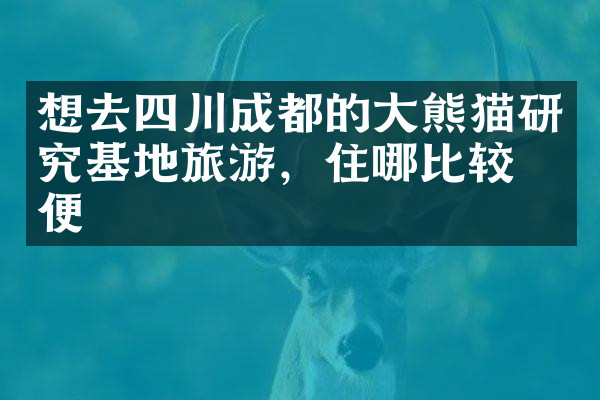 想去四川成都的大熊猫研究基地旅游，住哪比较方便