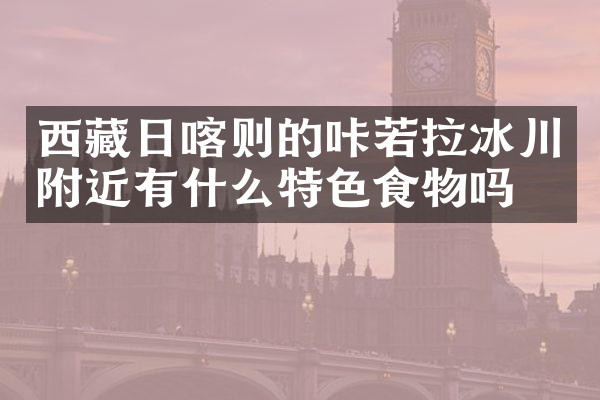 西藏日喀则的咔若拉冰川附近有什么特色食物吗
