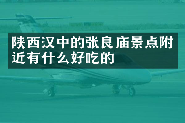 陕西汉中的张良庙景点附近有什么好吃的
