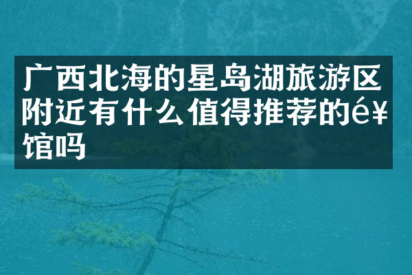 广西北海的星岛湖旅游区附近有什么值得推荐的饭馆吗