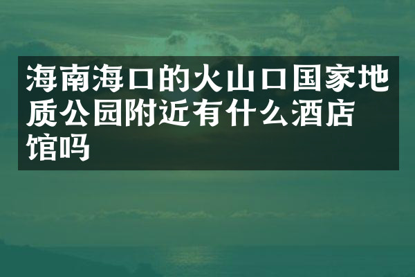 海南海口的火山口国家地质公园附近有什么酒店旅馆吗