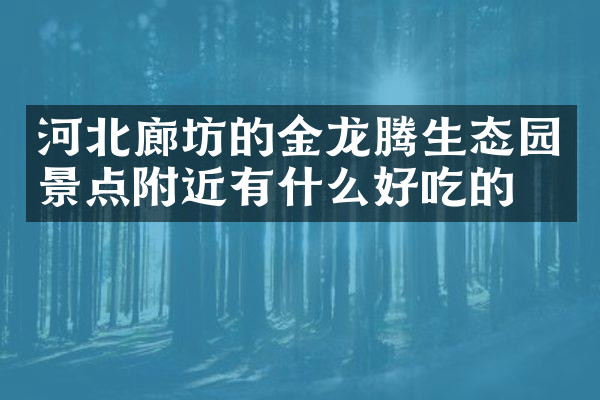 河北廊坊的金龙腾生态园景点附近有什么好吃的