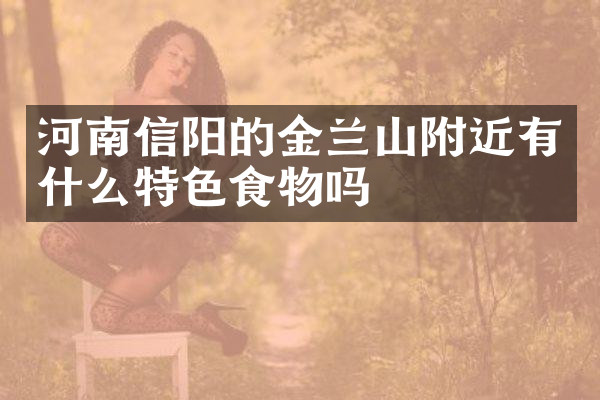 河南信阳的金兰山附近有什么特色食物吗