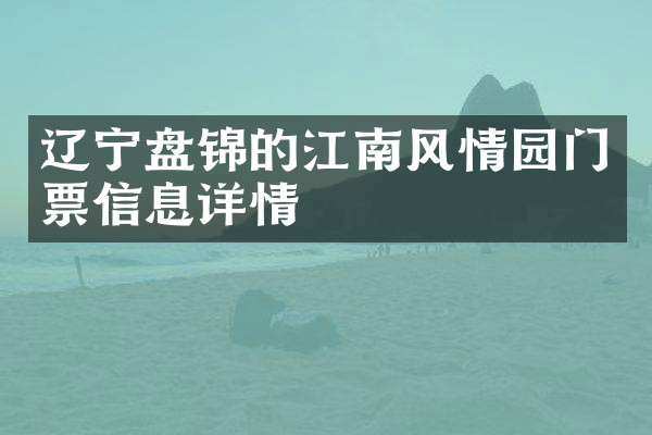辽宁盘锦的江南风情园门票信息详情