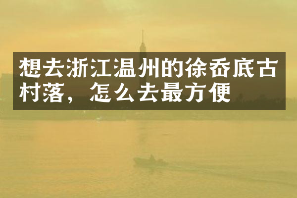 想去浙江温州的徐岙底古村落，怎么去最方便