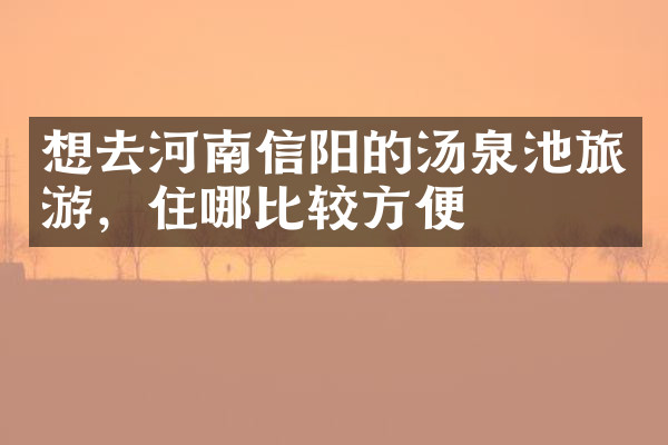 想去河南信阳的汤泉池旅游，住哪比较方便