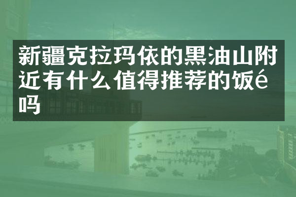 新疆克拉玛依的黑油山附近有什么值得推荐的饭馆吗