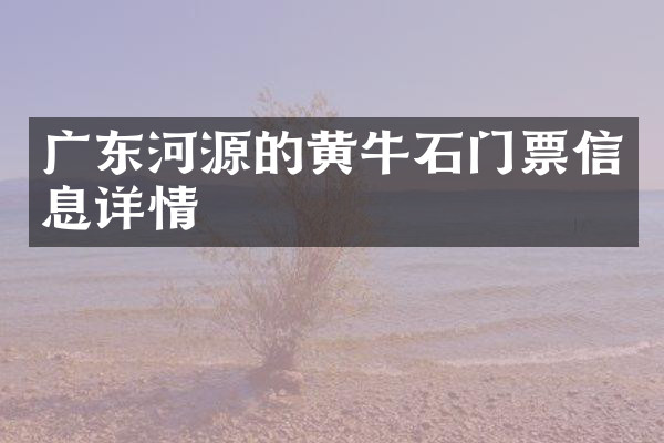 广东河源的黄牛石门票信息详情