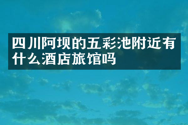 四川阿坝的五彩池附近有什么酒店旅馆吗