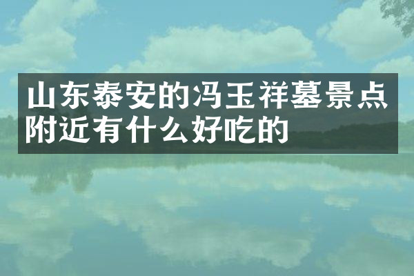 山东泰安的冯玉祥墓景点附近有什么好吃的