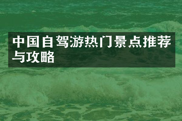 中国自驾游热门景点推荐与攻略