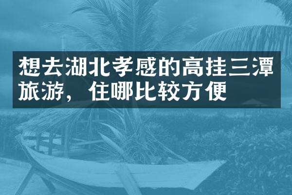 想去湖北孝感的高挂三潭旅游，住哪比较方便