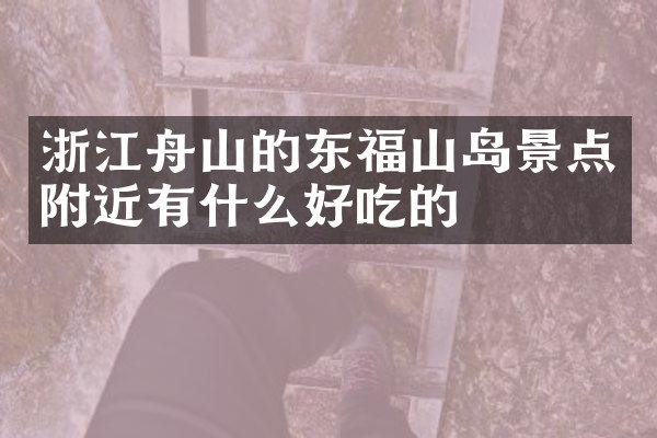 浙江舟山的东福山岛景点附近有什么好吃的