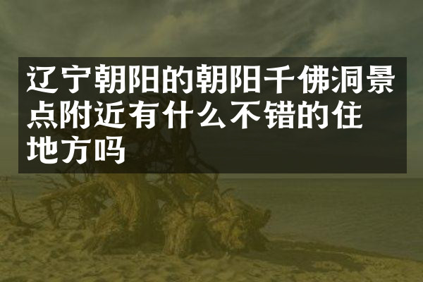 辽宁朝阳的朝阳千佛洞景点附近有什么不错的住的地方吗