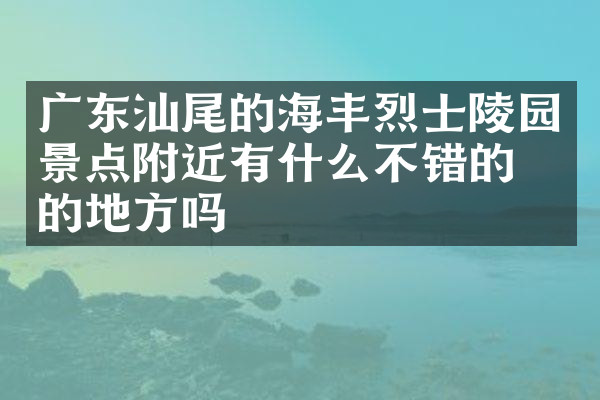 广东汕尾的海丰烈士陵园景点附近有什么不错的住的地方吗