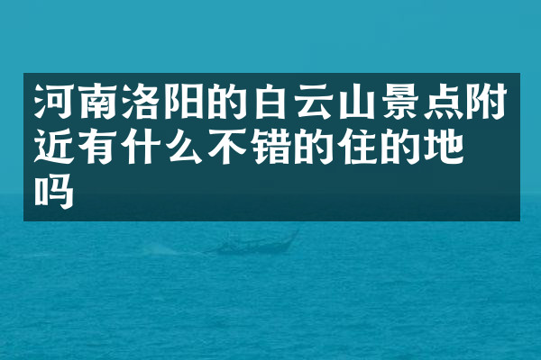 河南洛阳的白云山景点附近有什么不错的住的地方吗