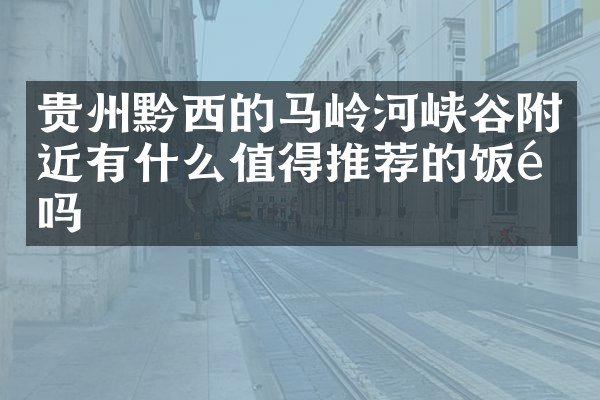 贵州黔西的马岭河峡谷附近有什么值得推荐的饭馆吗