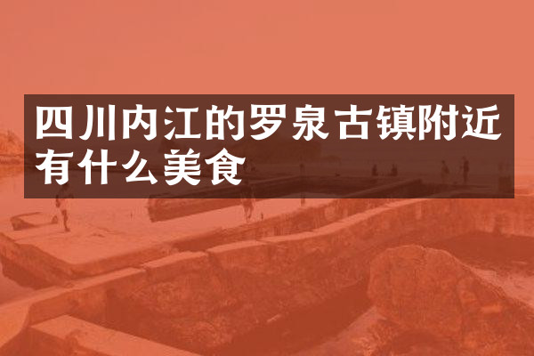 四川内江的罗泉古镇附近有什么美食