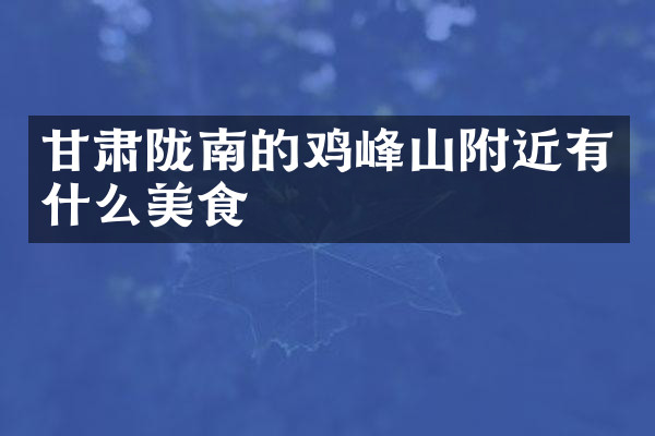 甘肃陇南的鸡峰山附近有什么美食