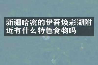 新疆哈密的伊吾焕彩湖附近有什么特色食物吗