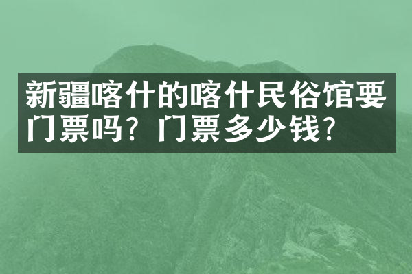 新疆喀什的喀什民俗馆要门票吗？门票多少钱？