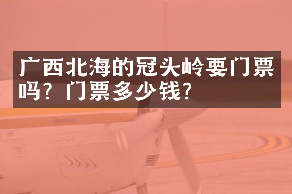 广西北海的冠头岭要门票吗？门票多少钱？
