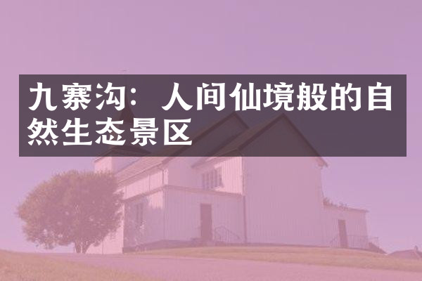 九寨沟：人间仙境般的自然生态景区