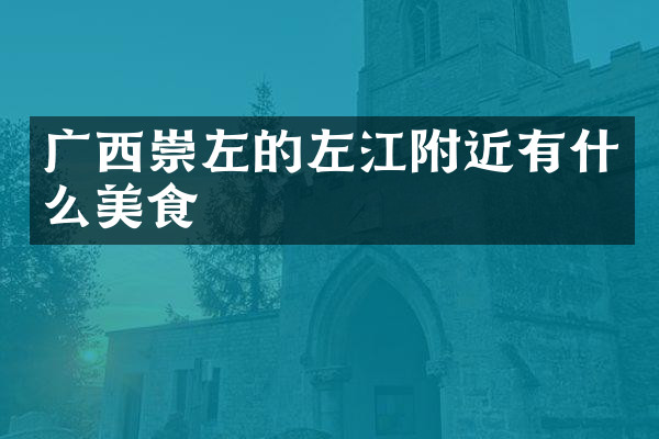 广西崇左的左江附近有什么美食