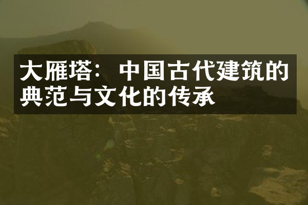 大雁塔：中国古代建筑的典范与文化的传承