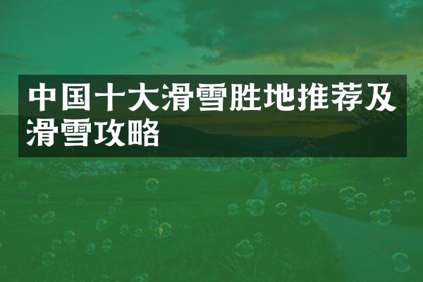 中国十大滑雪胜地推荐及滑雪攻略