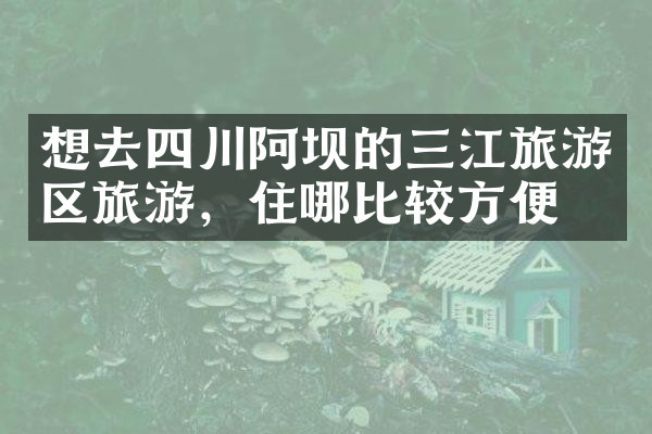 想去四川阿坝的三江旅游区旅游，住哪比较方便