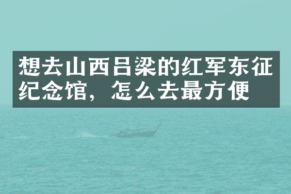 想去山西吕梁的红军东征纪念馆，怎么去最方便