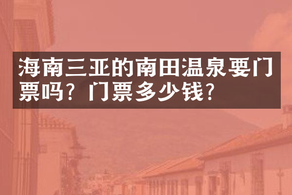 海南三亚的南田温泉要门票吗？门票多少钱？
