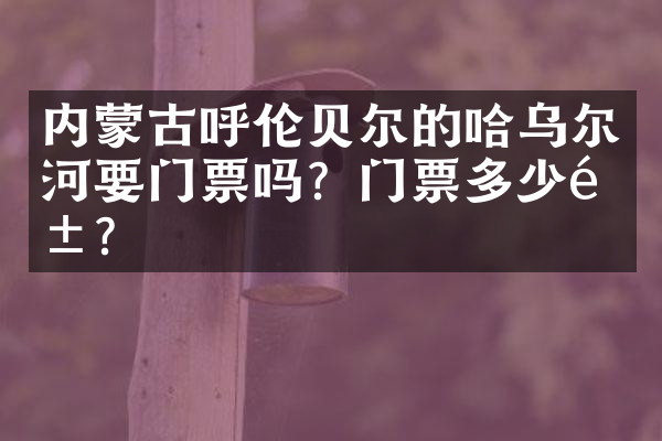 内蒙古呼伦贝尔的哈乌尔河要门票吗？门票多少钱？