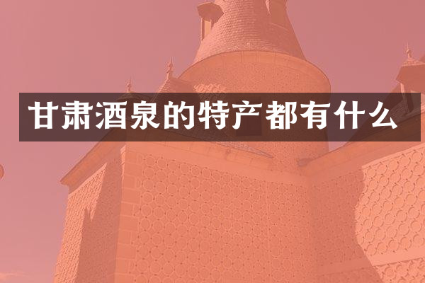甘肃酒泉的特产都有什么