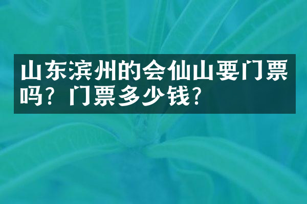 山东滨州的会仙山要门票吗？门票多少钱？