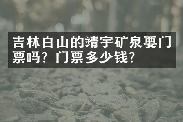 吉林白山的靖宇矿泉要门票吗？门票多少钱？