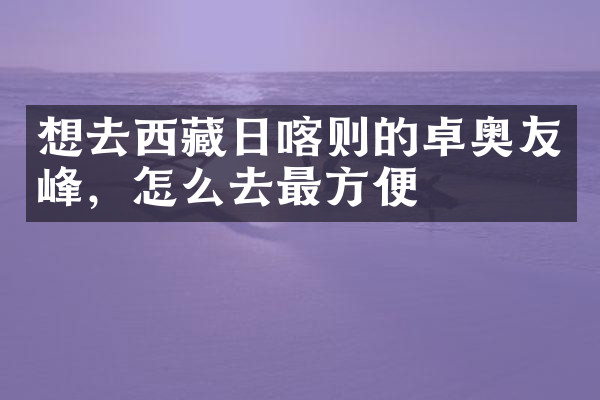 想去西藏日喀则的卓奥友峰，怎么去最方便