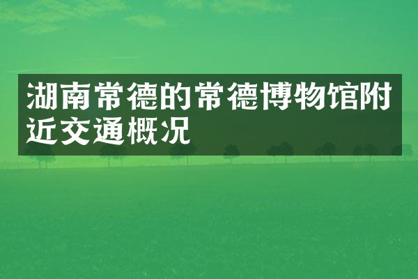 湖南常德的常德博物馆附近交通概况