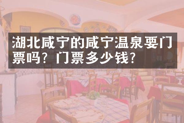 湖北咸宁的咸宁温泉要门票吗？门票多少钱？