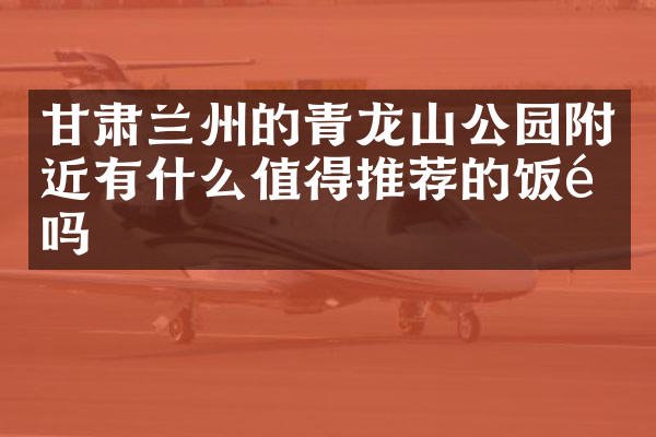甘肃兰州的青龙山公园附近有什么值得推荐的饭馆吗