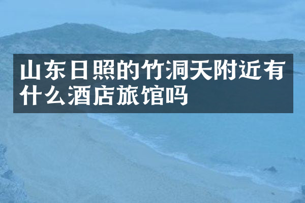 山东日照的竹洞天附近有什么酒店旅馆吗