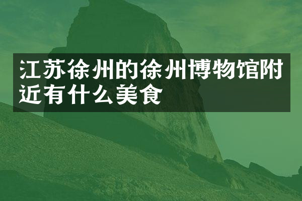 江苏徐州的徐州博物馆附近有什么美食